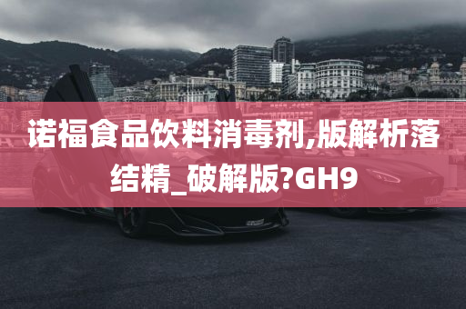 诺福食品饮料消毒剂,版解析落结精_破解版?GH9