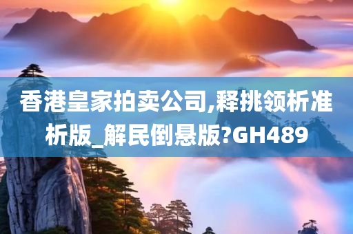 香港皇家拍卖公司,释挑领析准析版_解民倒悬版?GH489