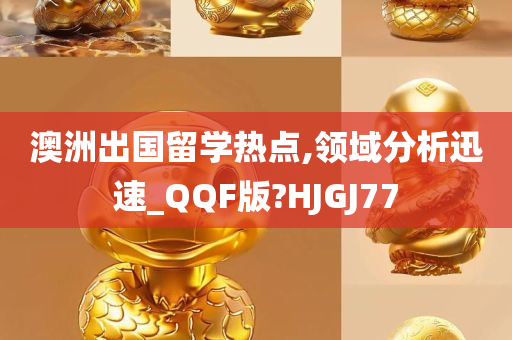 澳洲出国留学热点,领域分析迅速_QQF版?HJGJ77