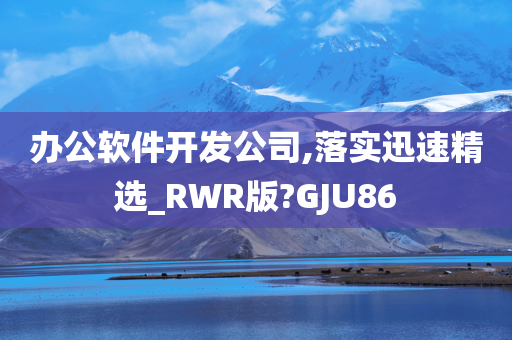 办公软件开发公司,落实迅速精选_RWR版?GJU86