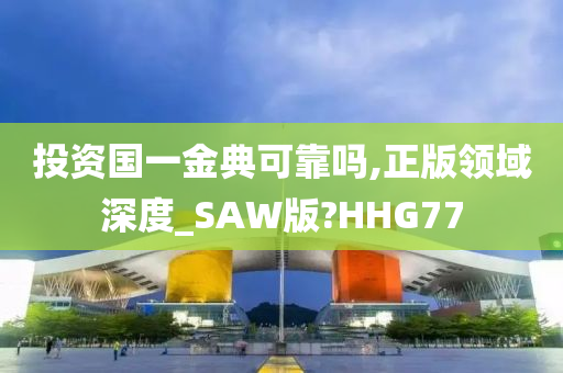 投资国一金典可靠吗,正版领域深度_SAW版?HHG77