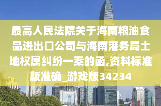 最高人民法院关于海南粮油食品进出口公司与海南港务局土地权属纠纷一案的函,资料标准版准确_游戏版34234