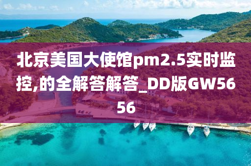 北京美国大使馆pm2.5实时监控,的全解答解答_DD版GW5656