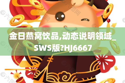 金日燕窝饮品,动态说明领域_SWS版?HJ6667