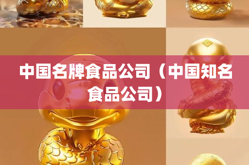 中国名牌食品公司（中国知名食品公司）