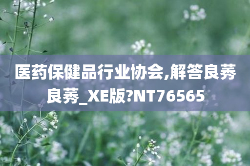 医药保健品行业协会,解答良莠良莠_XE版?NT76565