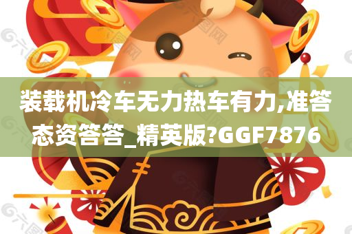 装载机冷车无力热车有力,准答态资答答_精英版?GGF7876