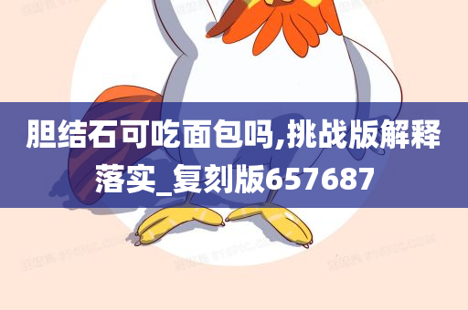 胆结石可吃面包吗,挑战版解释落实_复刻版657687