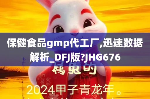 保健食品gmp代工厂,迅速数据解析_DFJ版?JHG676