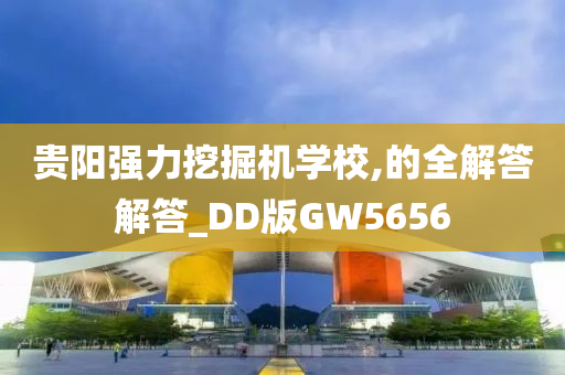 贵阳强力挖掘机学校,的全解答解答_DD版GW5656