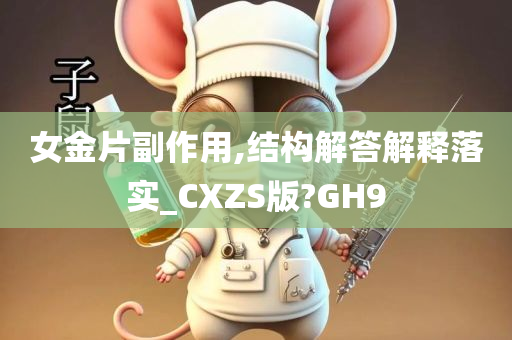 女金片副作用,结构解答解释落实_CXZS版?GH9