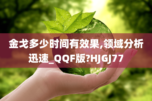 金戈多少时间有效果,领域分析迅速_QQF版?HJGJ77