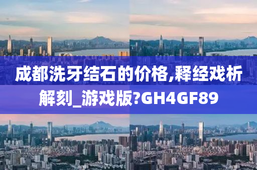 成都洗牙结石的价格,释经戏析解刻_游戏版?GH4GF89