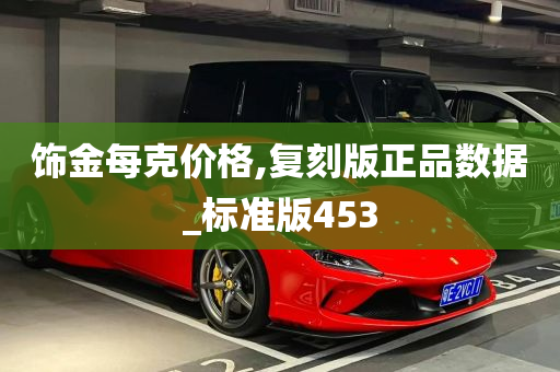 饰金每克价格,复刻版正品数据_标准版453