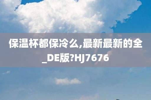 保温杯都保冷么,最新最新的全_DE版?HJ7676