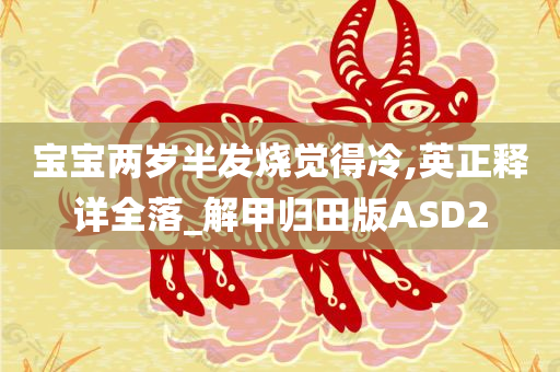 宝宝两岁半发烧觉得冷,英正释详全落_解甲归田版ASD2