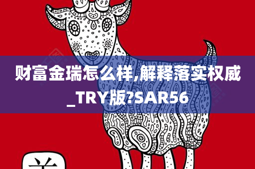 财富金瑞怎么样,解释落实权威_TRY版?SAR56