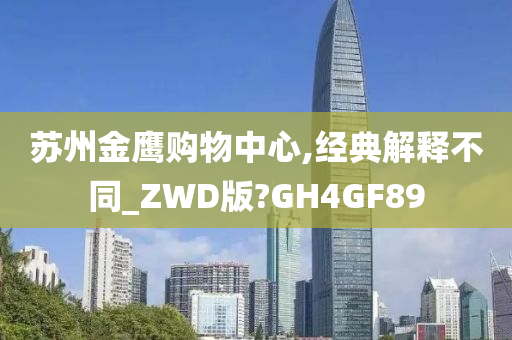 苏州金鹰购物中心,经典解释不同_ZWD版?GH4GF89