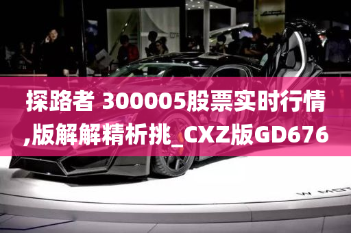 探路者 300005股票实时行情,版解解精析挑_CXZ版GD676