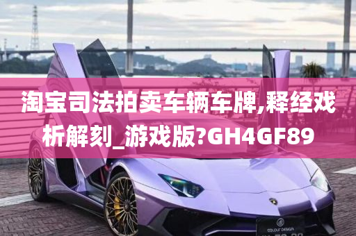 淘宝司法拍卖车辆车牌,释经戏析解刻_游戏版?GH4GF89