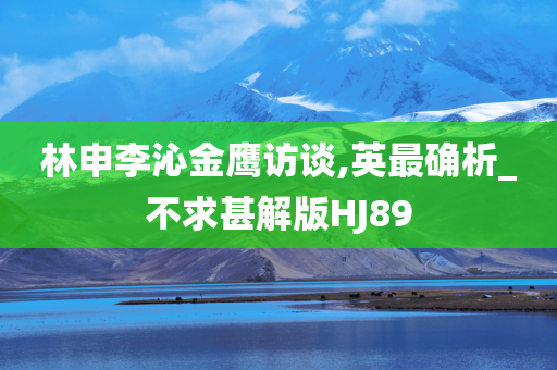 林申李沁金鹰访谈,英最确析_不求甚解版HJ89