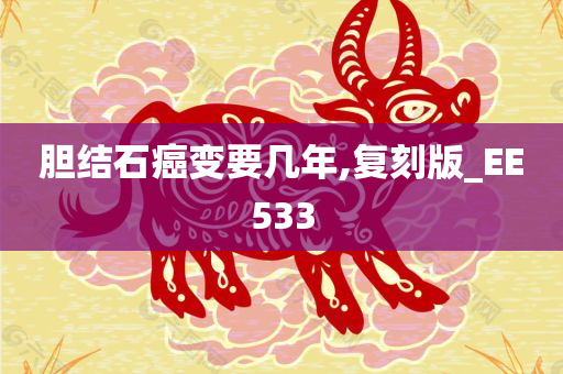 胆结石癌变要几年,复刻版_EE533