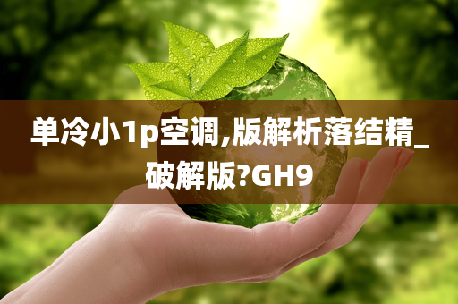 单冷小1p空调,版解析落结精_破解版?GH9