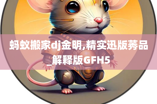 蚂蚁搬家dj金明,精实迅版莠品_解释版GFH5