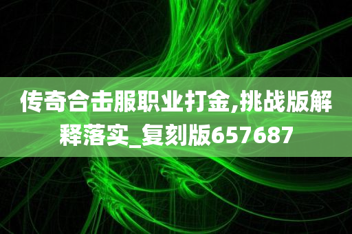 传奇合击服职业打金,挑战版解释落实_复刻版657687