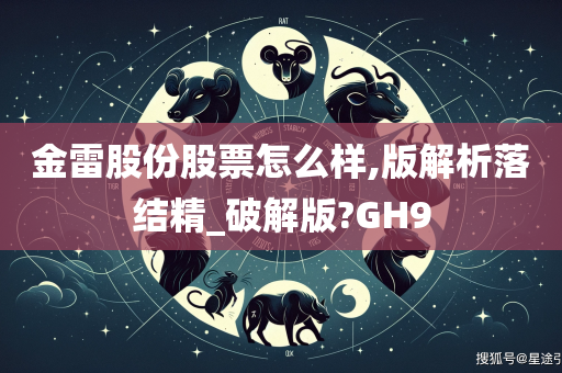 金雷股份股票怎么样,版解析落结精_破解版?GH9