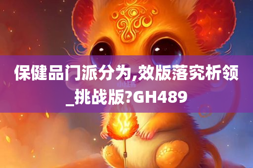 保健品门派分为,效版落究析领_挑战版?GH489