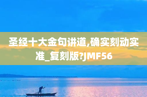 圣经十大金句讲道,确实刻动实准_复刻版?JMF56