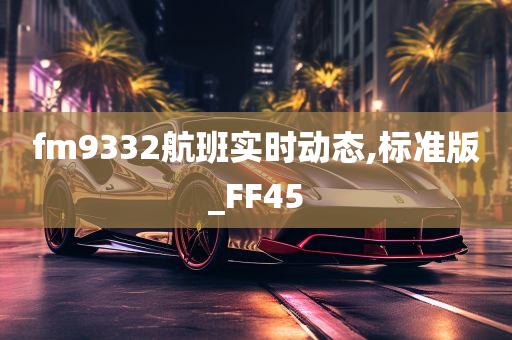 fm9332航班实时动态,标准版_FF45