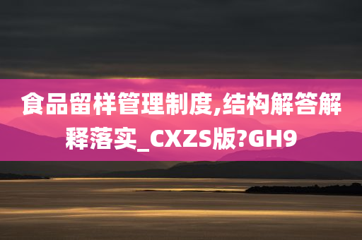 食品留样管理制度,结构解答解释落实_CXZS版?GH9