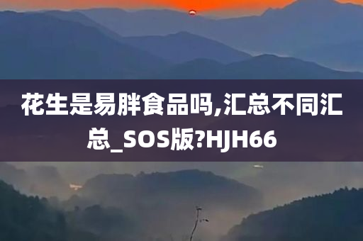 花生是易胖食品吗,汇总不同汇总_SOS版?HJH66