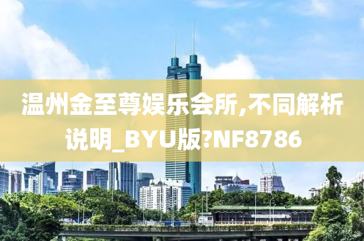 温州金至尊娱乐会所,不同解析说明_BYU版?NF8786