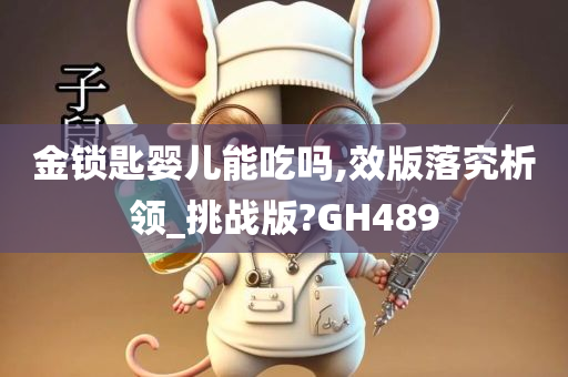 金锁匙婴儿能吃吗,效版落究析领_挑战版?GH489