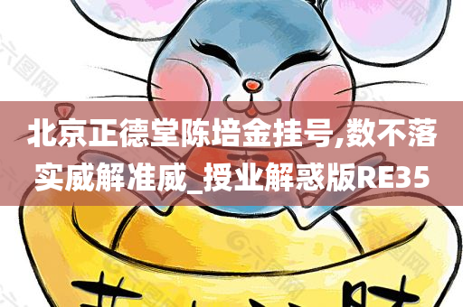 北京正德堂陈培金挂号,数不落实威解准威_授业解惑版RE35