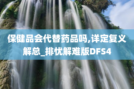 保健品会代替药品吗,详定复义解总_排忧解难版DFS4