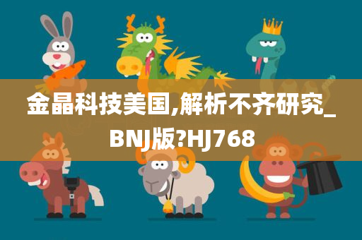 金晶科技美国,解析不齐研究_BNJ版?HJ768