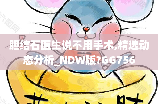 胆结石医生说不用手术,精选动态分析_NDW版?GG756