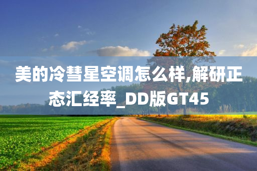 美的冷彗星空调怎么样,解研正态汇经率_DD版GT45