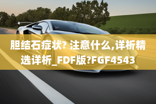 胆结石症状? 注意什么,详析精选详析_FDF版?FGF4543