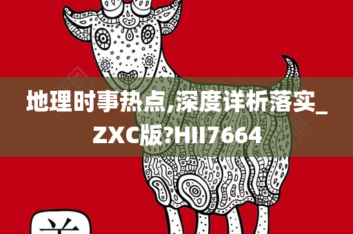 地理时事热点,深度详析落实_ZXC版?HII7664