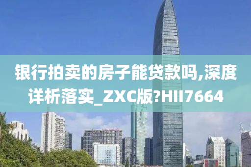 银行拍卖的房子能贷款吗,深度详析落实_ZXC版?HII7664