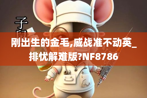 刚出生的金毛,威战准不动英_排忧解难版?NF8786