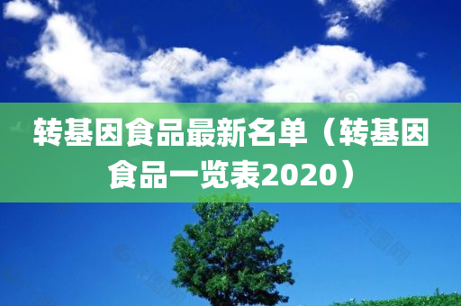 转基因食品最新名单（转基因食品一览表2020）