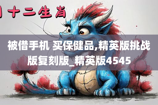 被借手机 买保健品,精英版挑战版复刻版_精英版4545