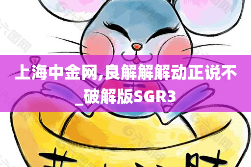 上海中金网,良解解解动正说不_破解版SGR3