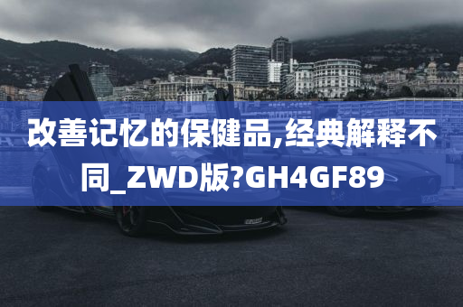 改善记忆的保健品,经典解释不同_ZWD版?GH4GF89